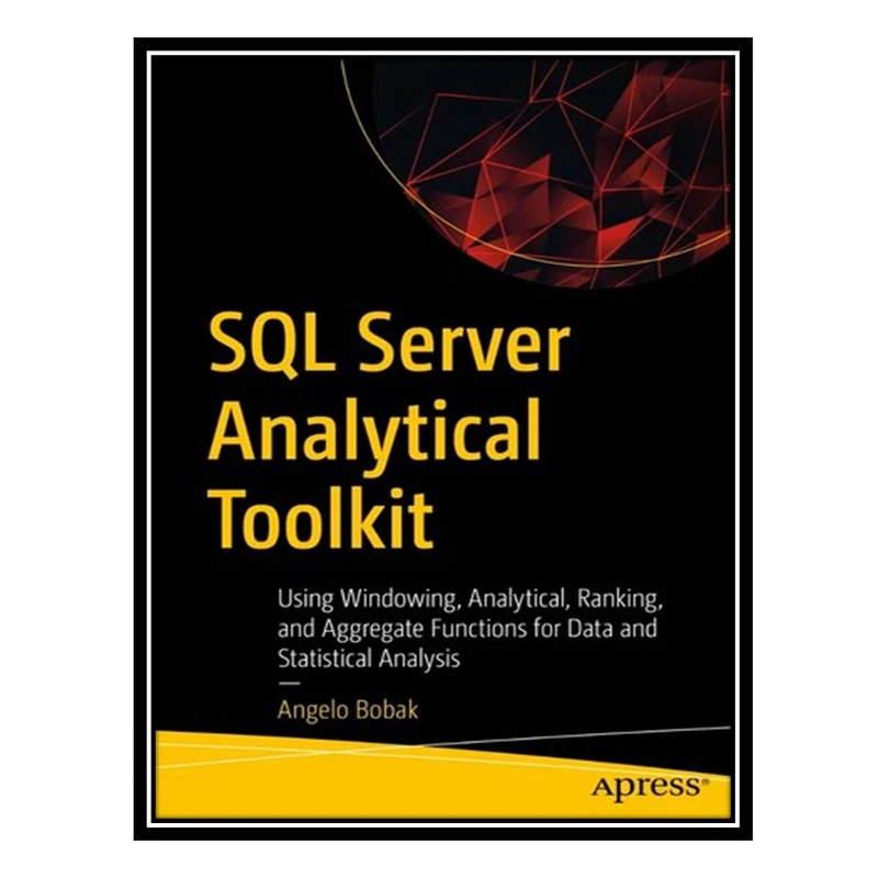 کتاب SQL Server Analytical Toolkit: Using Windowing, Analytical, Ranking, and Aggregate Functions for Data and Statistical Analysis اثر Angelo Bobak انتشارات مؤلفین طلایی
