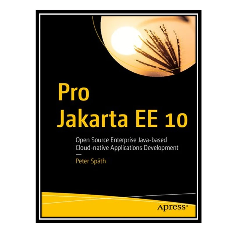 کتاب Pro Jakarta EE 10 Open Source Enterprise Java-based Cloud-native Applications Development اثر Peter Spaith انتشارات مؤلفین طلایی