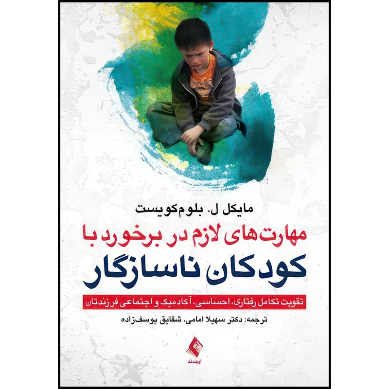 کتاب مهارت های لازم در برخورد با کودکان ناسازگار تقویت تکامل رفتاری، احساسی، آکادمیک، و اجتماعی فرزندتان اثر مایکل ل. بلوم کویست ترجمه دکتر سهیلا امامی و شقایق یوسف زاده انتشارات ارجمند