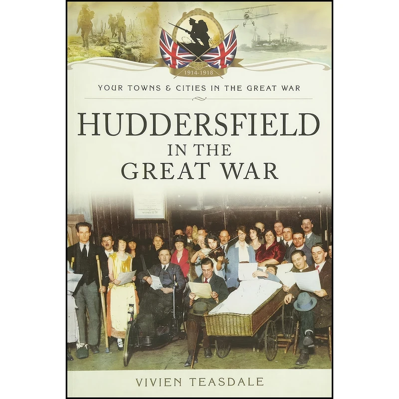 کتاب Huddersfield in the Great War  اثر Vivien Teasdale انتشارات Pen and Sword Military