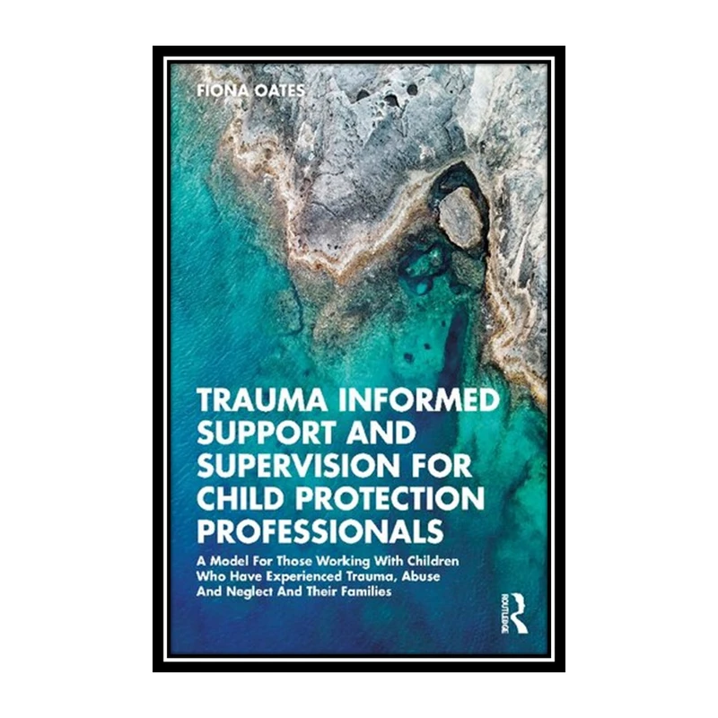 کتاب Trauma Informed Support and Supervision for Child Protection Professionals اثر Fiona Oates انتشارات مؤلفین طلایی