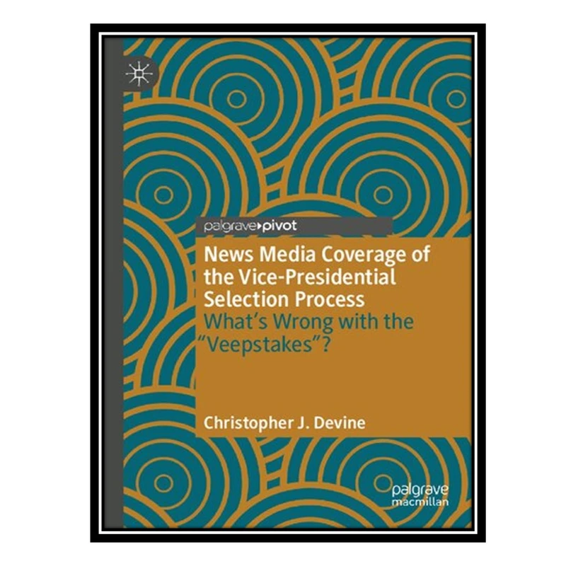 کتاب News Media Coverage of the Vice-Presidential Selection Process: What's Wrong with the "Veepstakes"? اثر Christopher J. Devine انتشارات مؤلفین طلایی