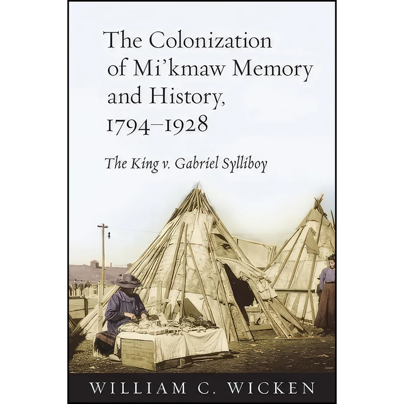 کتاب The Colonization of Mi'kmaw Memory and History, 1794-1928 اثر William C. Wicken انتشارات University of Toronto Press
