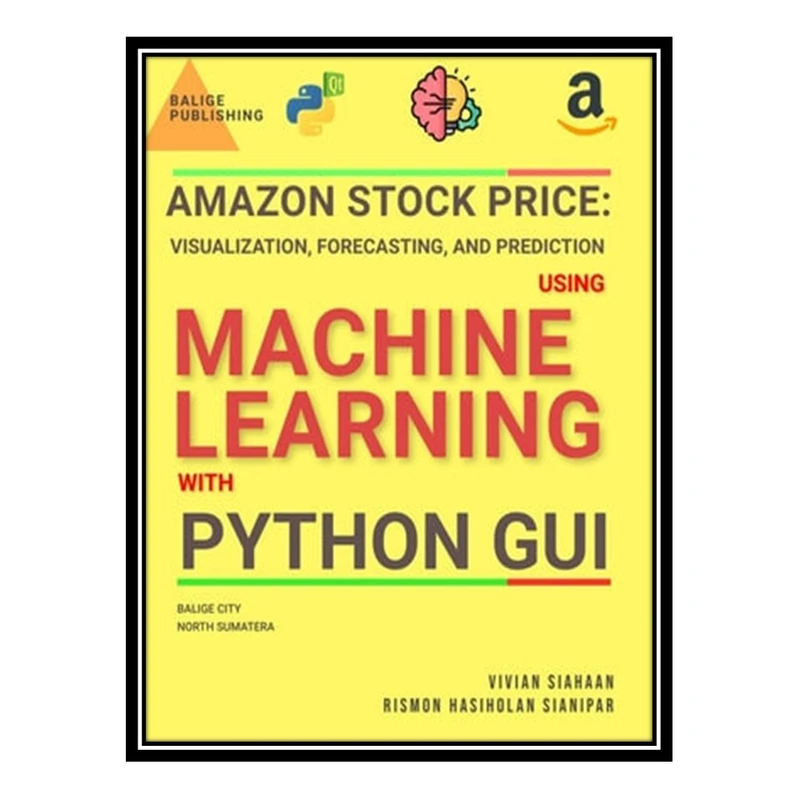 کتاب AMAZON STOCK PRICE: VISUALIZATION, FORECASTING, AND PREDICTION USING MACHINE LEARNING WITH PYTHON GUI اثر Vivian Siahaan, Rismon Hasiholan Sianipar انتشارات مؤلفین طلایی