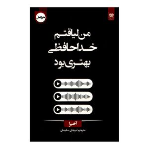 کتاب من لیاقتم خداحافظی بهتری بود اثر آخیرا ترجمه مرجان سلیمان انتشارات اردیبهشت