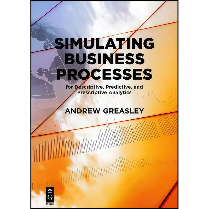 کتاب Simulating Business Processes for Descriptive, Predictive, and Prescriptive Analytics اثر Andrew Greasley انتشارات De|G PRESS
