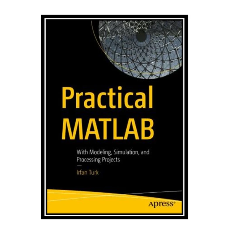 کتاب Practical MATLAB: With Modeling, Simulation, And Processing Projects اثر Irfan Turk انتشارات مؤلفین طلایی