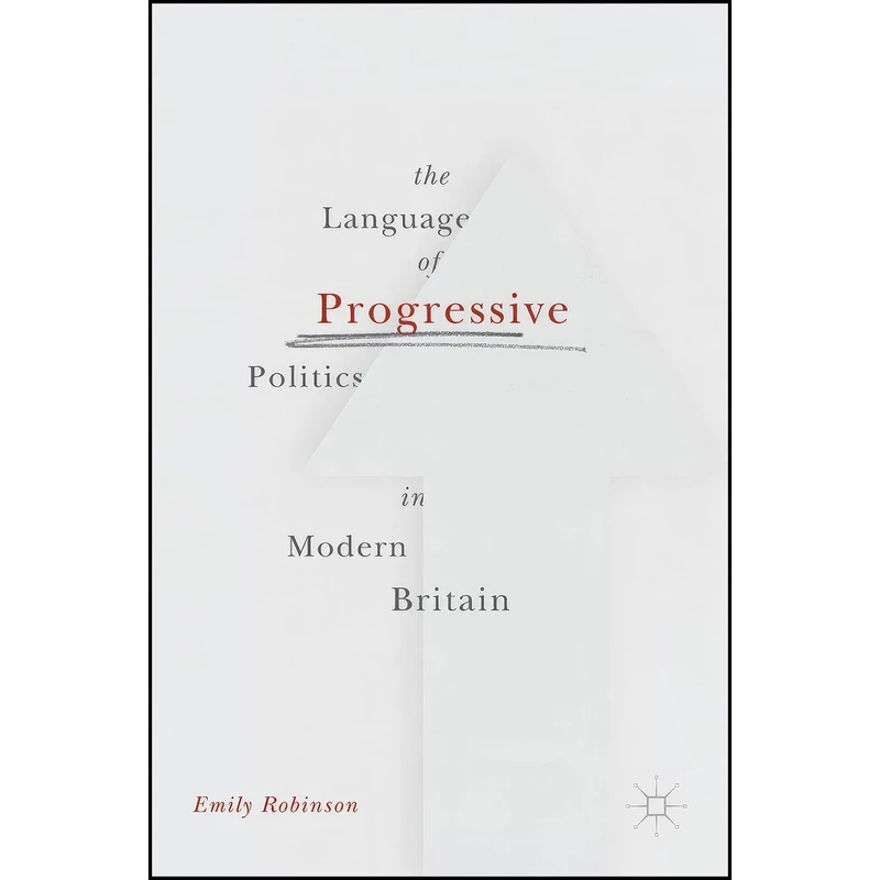 کتاب The Language of Progressive Politics in Modern Britain اثر Emily Robinson انتشارات Palgrave Macmillan