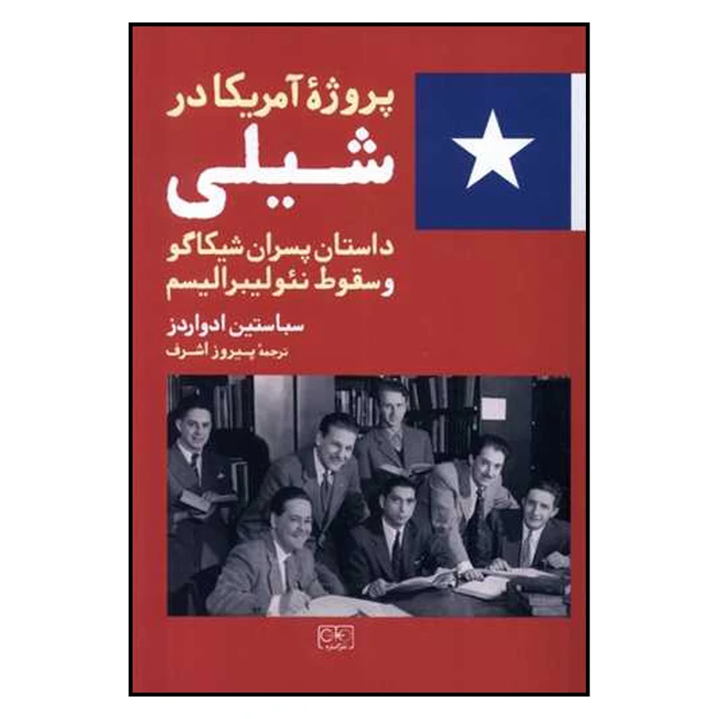 کتاب پروژه آمریکا در شیلی داستان پسران شیکاگو و سقوط نئولیبرالیسم اثر سباستین ادواردز ترجمه پیروز اشرف انتشارات گستره