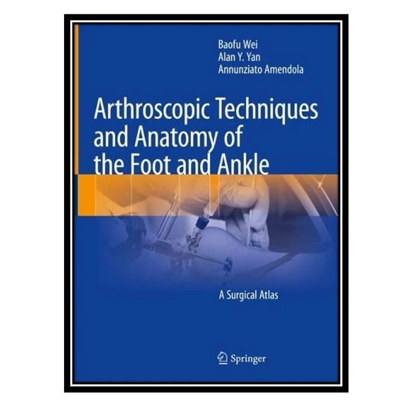کتاب Arthroscopic Techniques and Anatomy of the Foot and Ankle اثر جمعی از نویسندگان انتشارات طلایی