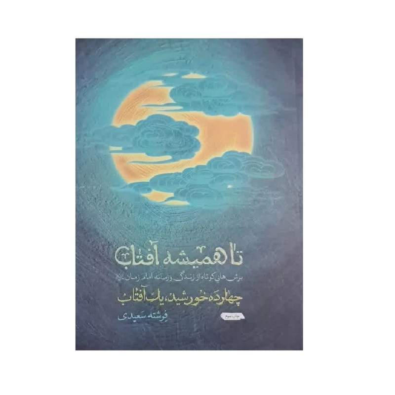کتاب تا همیشه آفتاب برش هایی کوتاه از زندگی و زمانه امام زمان (عج) اثر فرشته سعیدی انتشارات شهید کاظمی