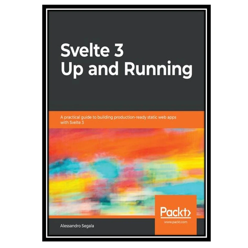 کتاب Svelte 3 Up and Running: A practical guide to building production-ready static web apps with Svelte 3 اثر Alessandro Segala انتشارات مؤلفین طلایی