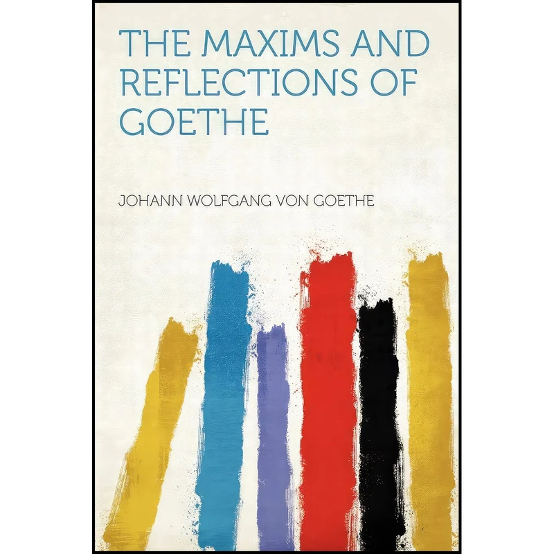 کتاب The Maxims and Reflections of Goethe اثر Johann Wolfgang von Goethe انتشارات HardPress Publishing