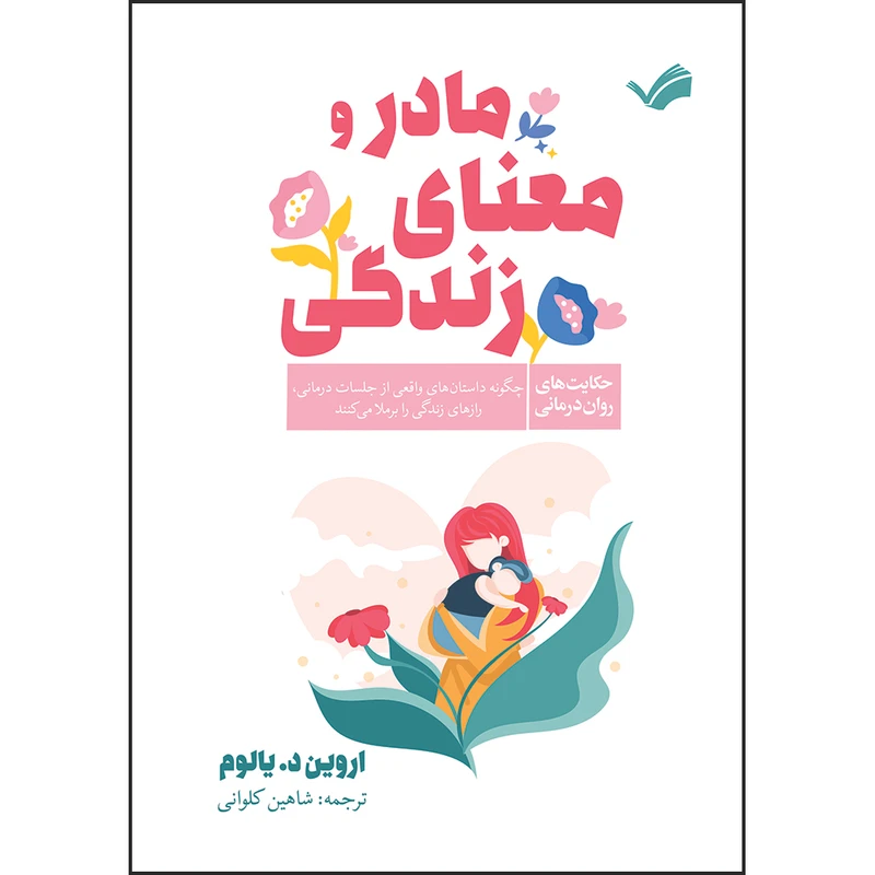 کتاب مادر و معنای زندگی: حکایت‌های روان‌درمان چگونه داستان‌های واقعی ازجلسات درمان، رازهای زندگی را برملا می‌کنند اثر اروین د. یالوم ترجمه شاهین كلوانی انتشارات بله