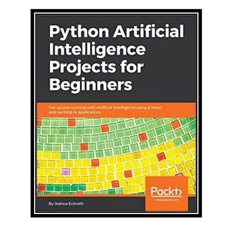 کتاب Python Artificial Intelligence Projects for Beginners اثر Joshua Eckroth انتشارات مؤلفین طلایی