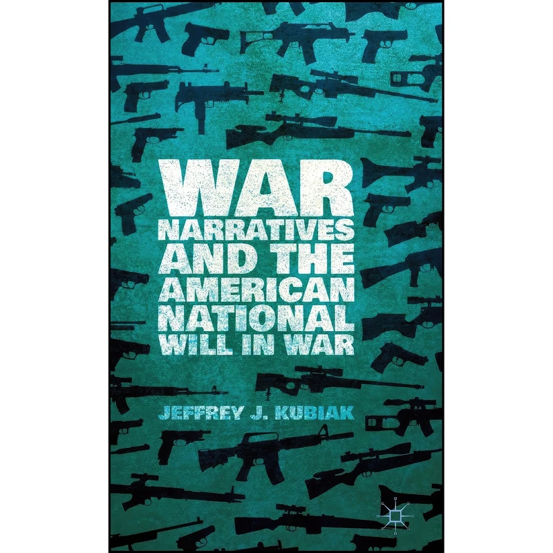 کتاب War Narratives and the American National Will in War اثر Jeffrey J. Kubiak انتشارات Palgrave Macmillan