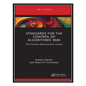 کتاب Standards for the Control of Algorithmic Bias: The Canadian Administrative Context اثر Natalie Heisler, Maura R. Grossman انتشارات مؤلفین طلایی