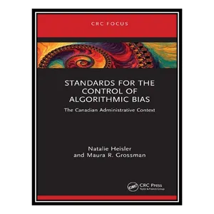 کتاب Standards for the Control of Algorithmic Bias: The Canadian Administrative Context اثر Natalie Heisler, Maura R. Grossman انتشارات مؤلفین طلایی