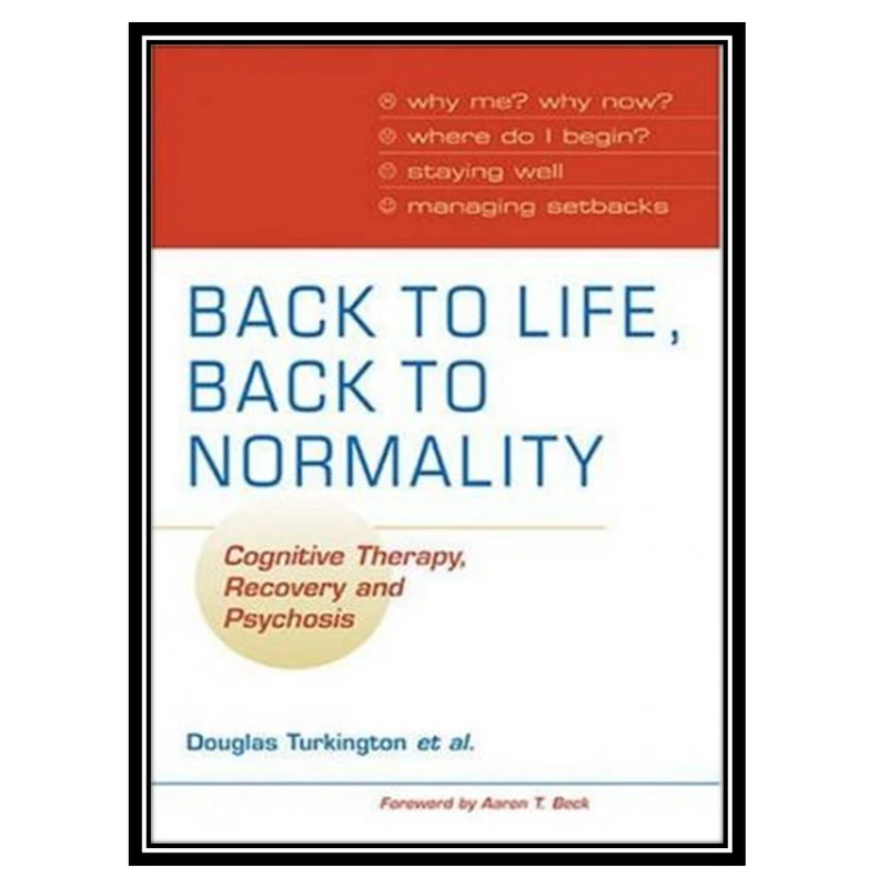 کتاب Back to Life, Back to Normality: Cognitive Therapy, Recovery and Psychosis اثر جمعی از نویسندگان انتشارات مؤلفین طلایی