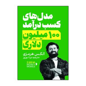 کتاب مدل های کسب درآمد ۱۰۰ میلیون دلاری اثر الکس هرمزی ترجمه دیبا نوروز انتشارات آذربیان