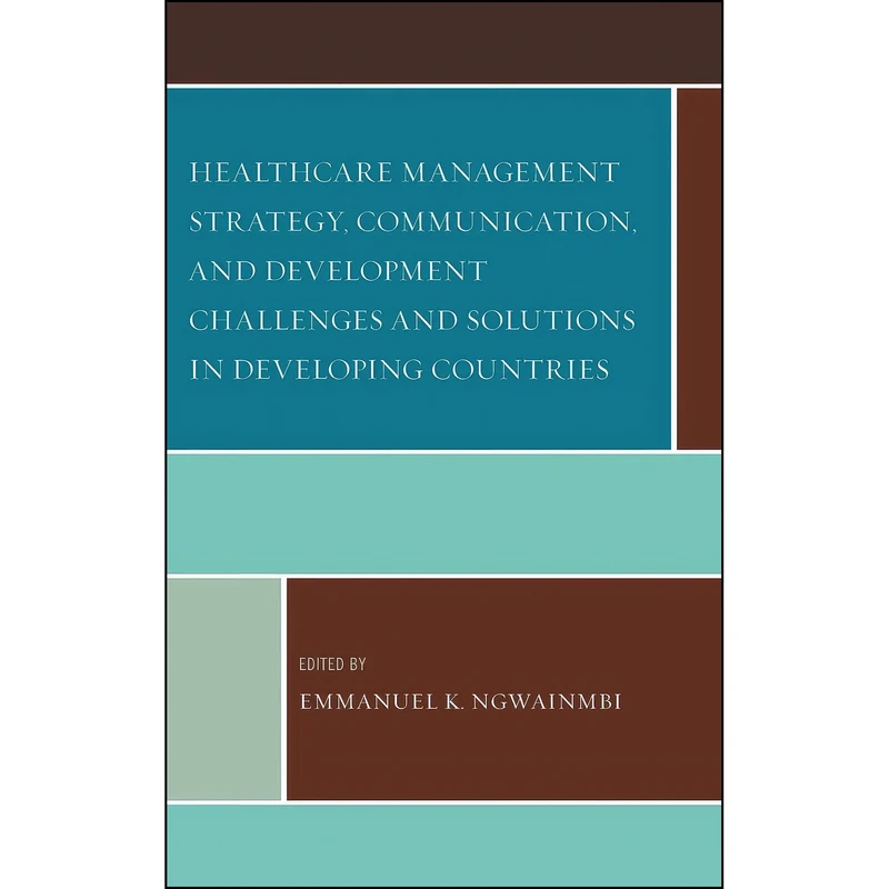 کتاب Healthcare Management Strategy, Communication, and Development Challenges and Solutions in Developing Countries اثر جمعي از نويسندگان انتشارات Lexington Books
