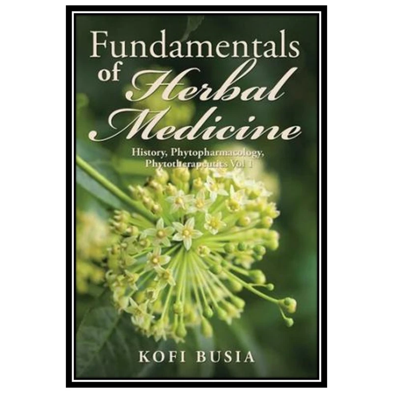 کتاب Fundamentals of Herbal Medicine, Volume 1: History, Phytopharmacology and Phytotherapeutics اثر Kofi Busia انتشارات مؤلفین طلایی