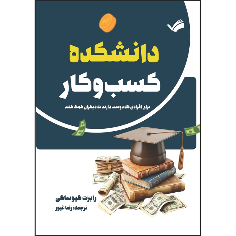 کتاب دانشکده کسب و کار: برای افرادی که دوست دارند به دیگران کمک کنند اثر ابرت کیوساکی و شارون‌ال. لکتر ترجمه رضا غیور انتشارات بله