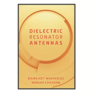  کتاب Dielectric Resonator Antennas اثر Biswajeet Mukherjee and Monika Chauhan انتشارات مؤلفين طلايي