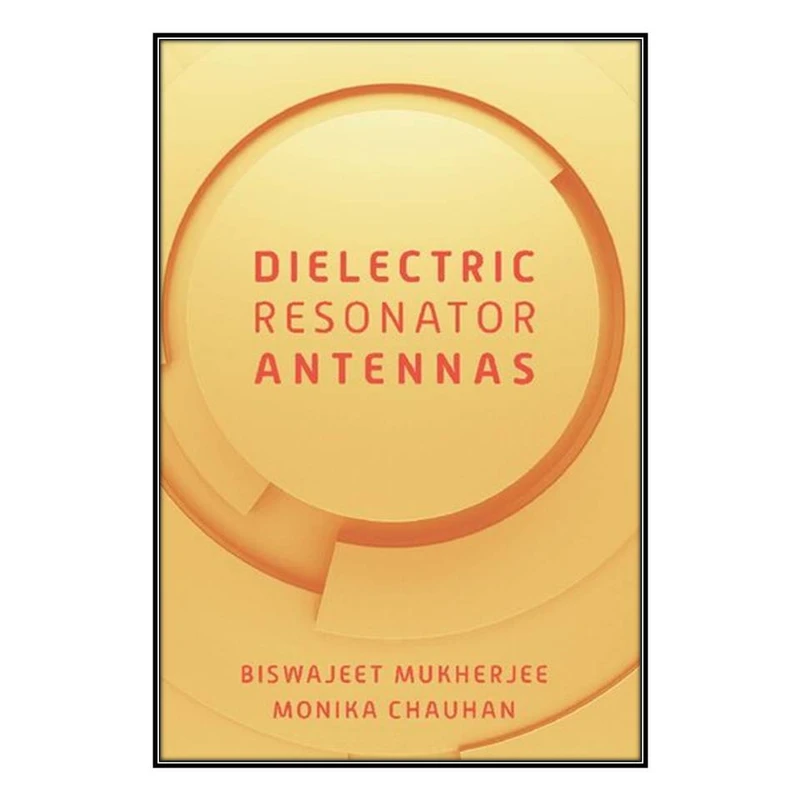 کتاب Dielectric Resonator Antennas اثر Biswajeet Mukherjee and Monika Chauhan انتشارات مؤلفين طلايي
