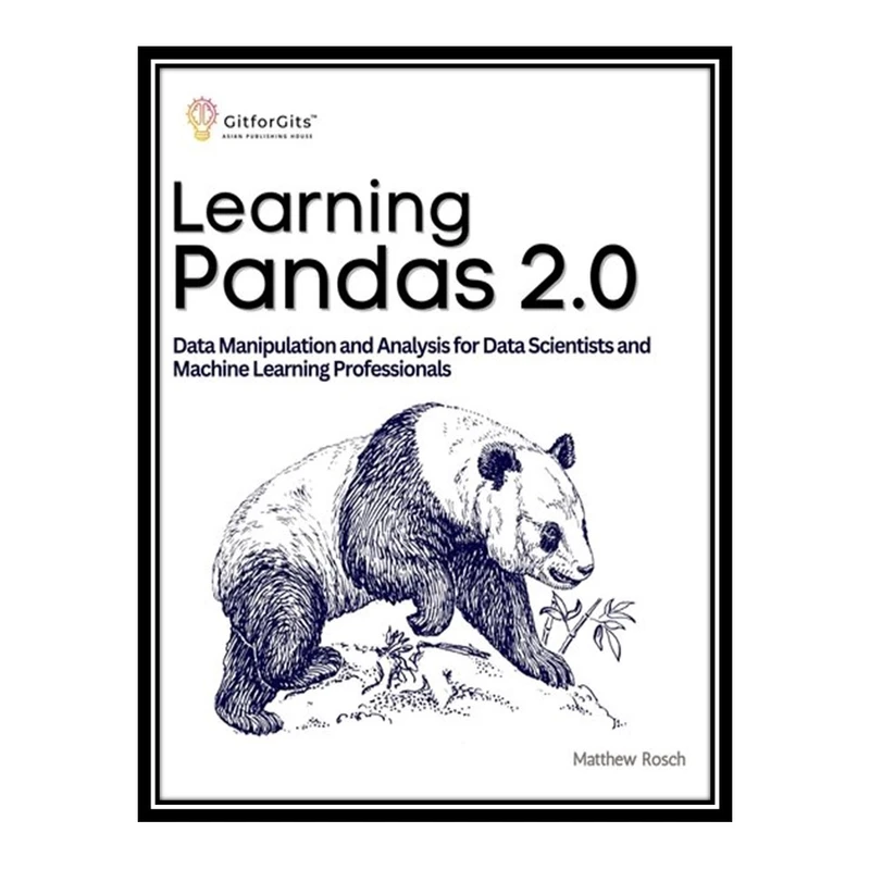 کتاب Learning Pandas 2.0: A Comprehensive Guide to Data Manipulation and Analysis for Data Scientists and Machine Learning Professionals اثر Matthew Rosch انتشارات مؤلفین طلایی