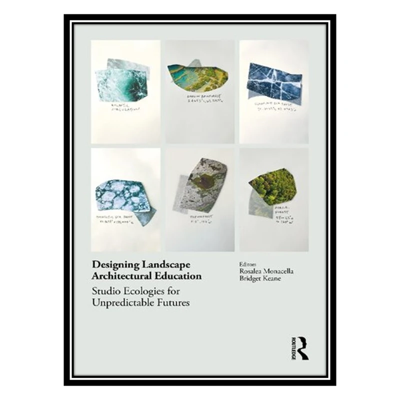 کتاب Designing Landscape Architectural Education: Studio Ecologies for Unpredictable Futures اثر Rosalea Monacella AND Bridget Keane انتشارات مؤلفین طلایی