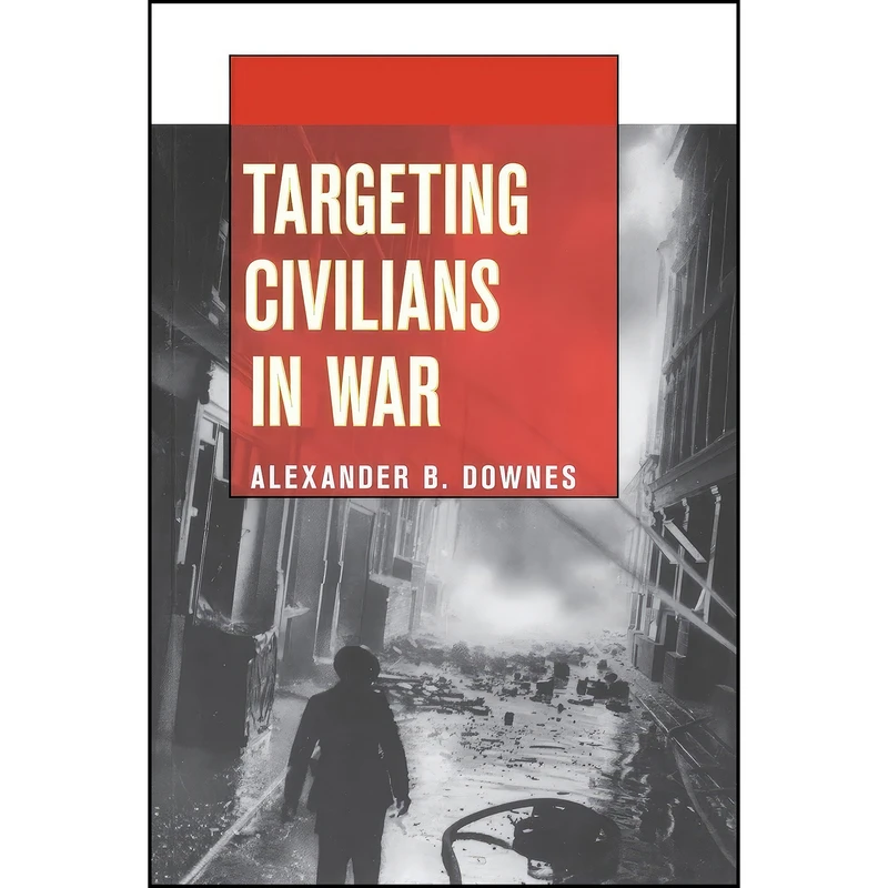 کتاب Targeting Civilians in War  اثر Alexander B. Downes انتشارات Cornell University Press