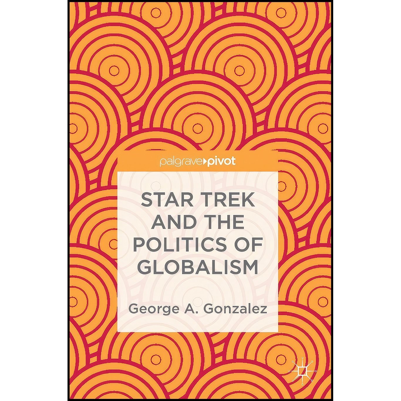 کتاب Star Trek and the Politics of Globalism اثر George A. Gonzalez انتشارات Palgrave Pivot