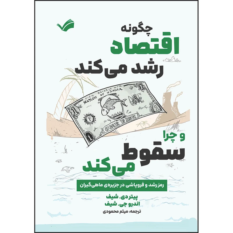 کتاب چگونه اقتصاد رشد می‌کند و چرا سقوط می‌کند: رمز رشد و فروپاشی در جزیره‌ی ماهی‌گیران اثر پیتر دی. شیف ترجمه میثم محمودی انتشارات بله