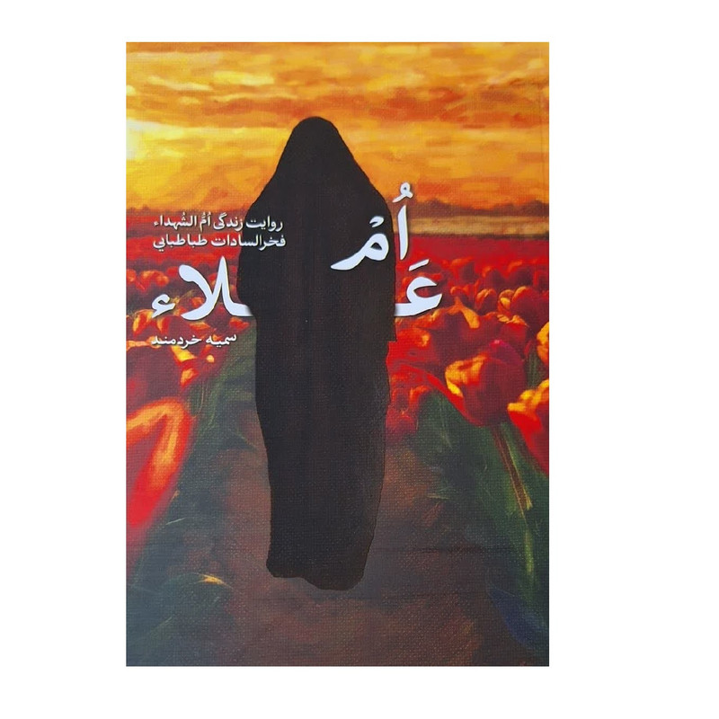 کتاب ام علاء؛ روایت زندگی ام الشهداء فخرالسادات طباطبایی اثر سمیه خردمند انتشارات شهید کاظمی 