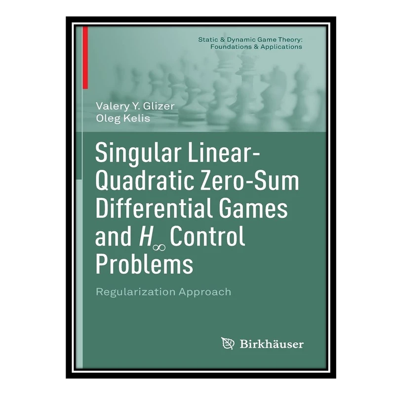 کتاب Singular Linear-Quadratic Zero-Sum Differential Games and H∞ Control Problems: Regularization Approach اثر Valery Y Glizer AND Oleg Kelis انتشارات مؤلفین طلایی