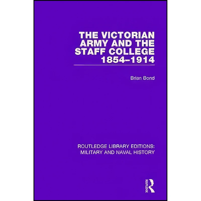 کتاب The Victorian Army and the Staff College 1854-1914 The Victorian Army and the Staff College 1854-1914 اثر Brian Bond انتشارات Routledge