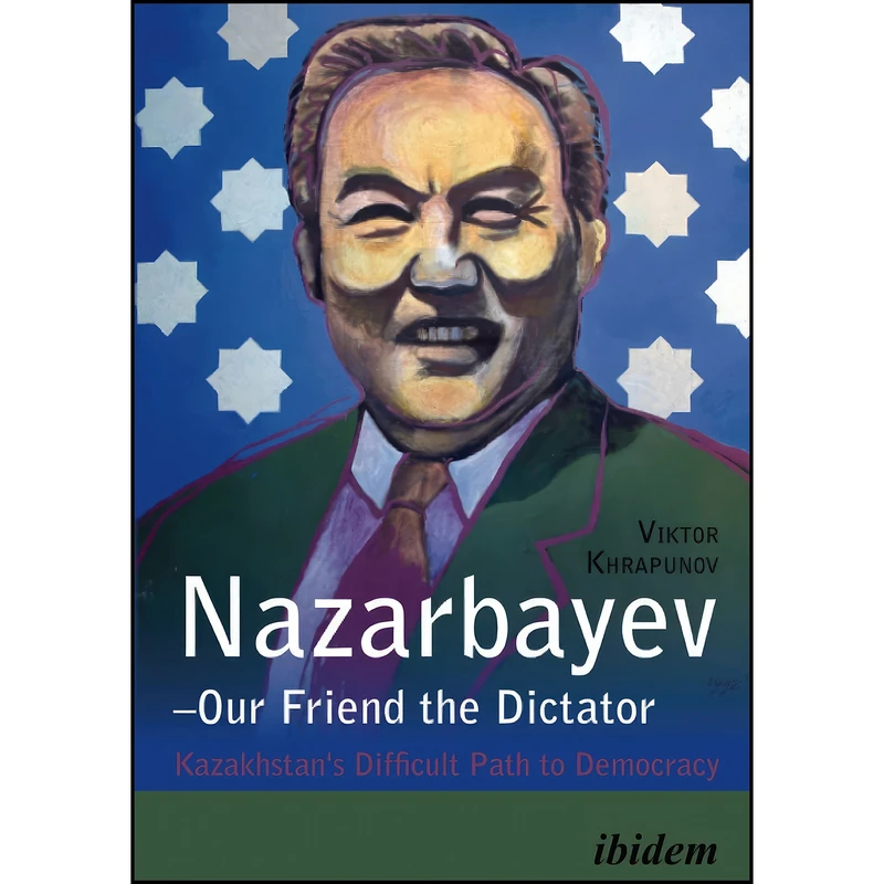 کتاب Nazarbayev – Our Friend the Dictator اثر Viktor Khrapunov انتشارات ibidem