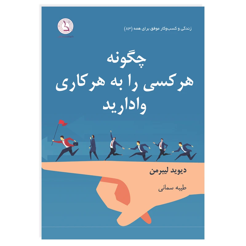 کتاب چگونه هر کسی را به هر کاری وادارید اثر دیوید لیبرمن ترجمه طیبه سمانی انتشارات کهکشان دانش