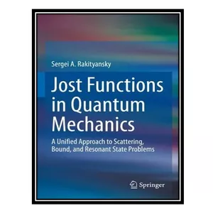 کتاب Jost Functions in Quantum Mechanics: A Unified Approach to Scattering, Bound, and Resonant State Problems اثر Sergei A. Rakityansky انتشارات مؤلفین طلایی