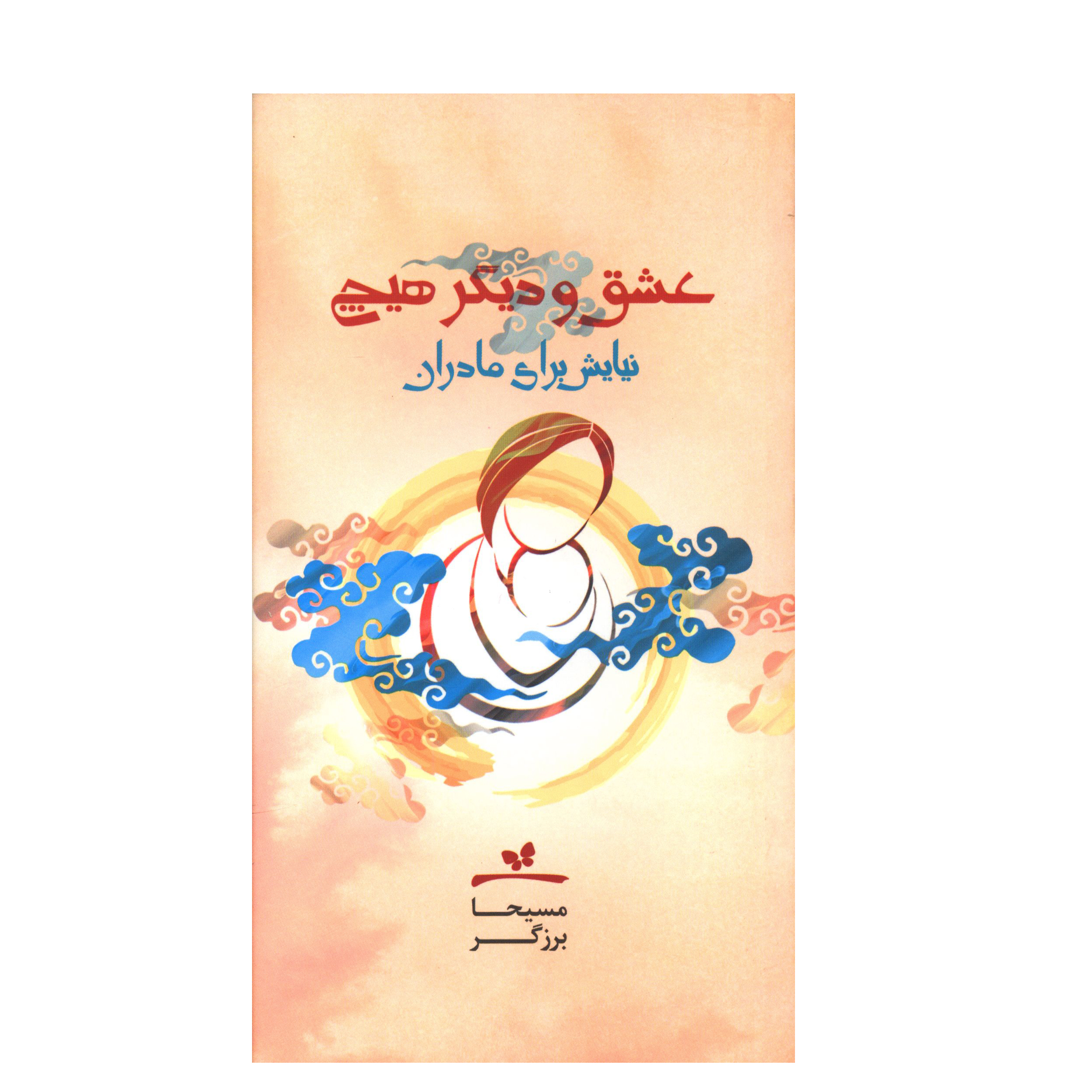 کتاب عشق و ديگر هيچ (نيايش براي مادران) اثر مسیحا برزگر انتشارات خانه معنا