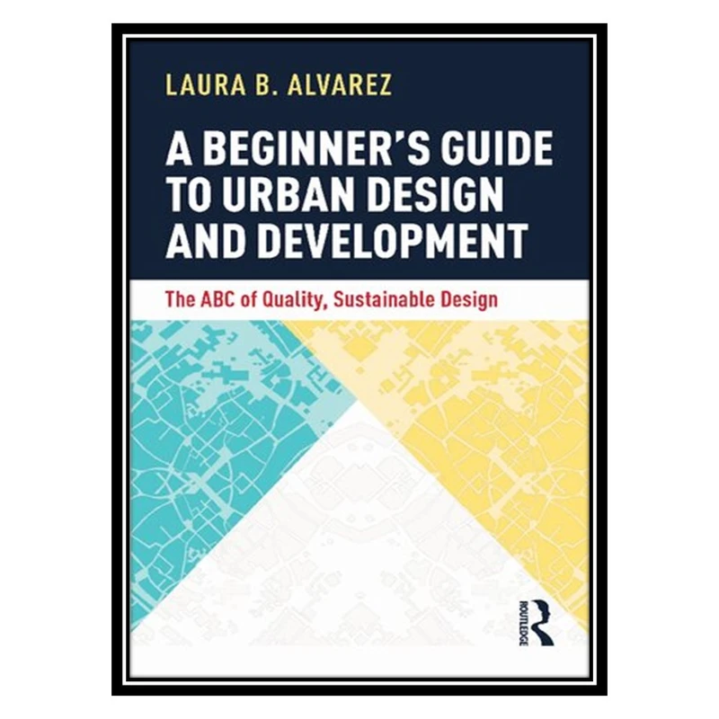 کتاب A Beginner's Guide to Urban Design and Development: The ABC of Quality, Sustainable Design اثر Laura B. Alvarez انتشارات مؤلفین طلایی