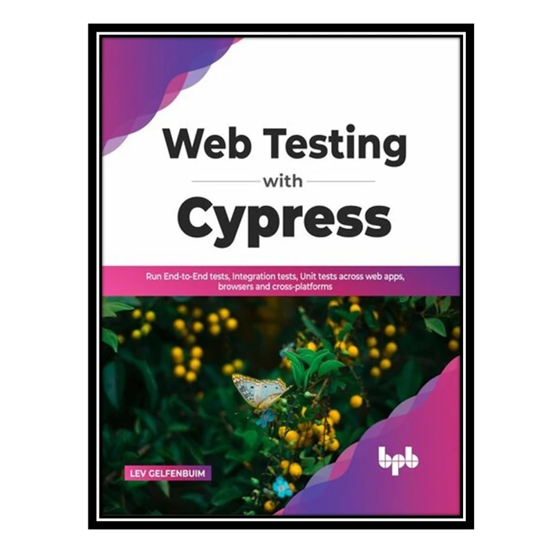 کتاب Web Testing with Cypress: Run End-to-End tests, Integration tests, Unit Tests Across Web Apps, Browsers and Cross-Platforms اثر Lev Gelfenbuim انتشارات مؤلفین طلایی
