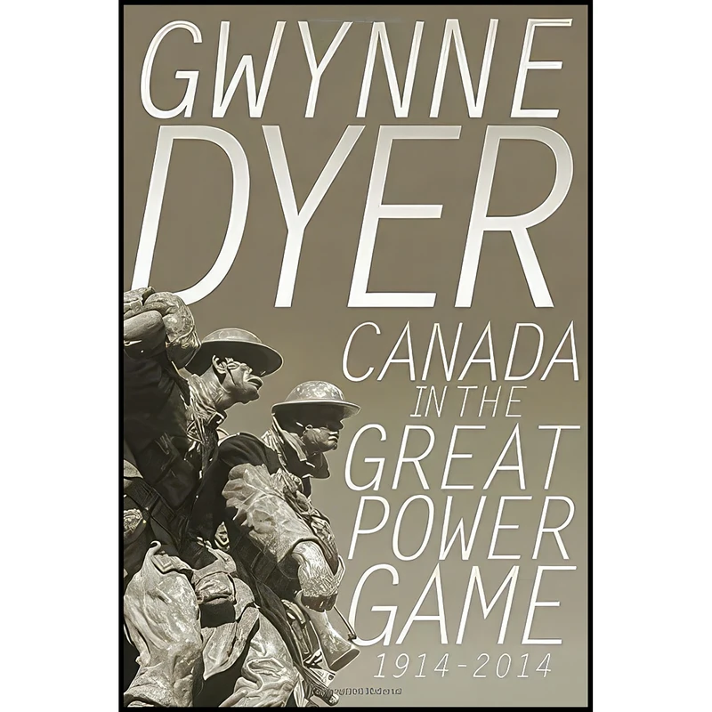 کتاب Canada in the Great Power Game 1914-2014 اثر Gwynne Dyer انتشارات Random House Canada