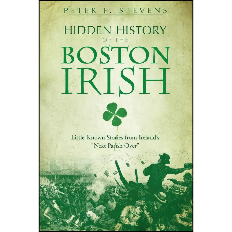 کتاب Hidden History of the Boston Irish اثر Peter F. Stevens انتشارات The History Press