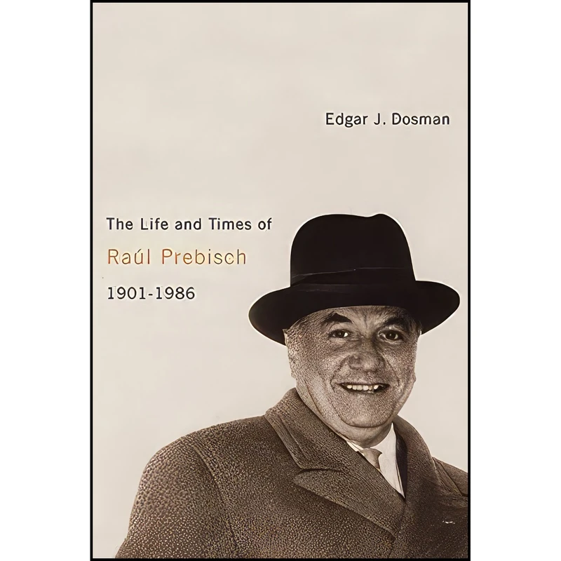 کتاب The Life and Times of Raul Prebisch  1901-1986 اثر Edgar J. Dosman انتشارات Queens School of Policy Studies