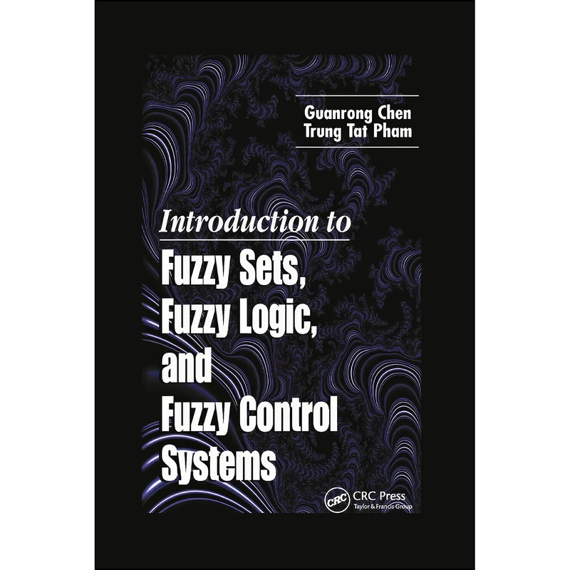 کتاب Introduction to Fuzzy Sets, Fuzzy Logic, and Fuzzy Control Systems اثر Guanrong Chen and Trung Tat Pham انتشارات تازه ها
