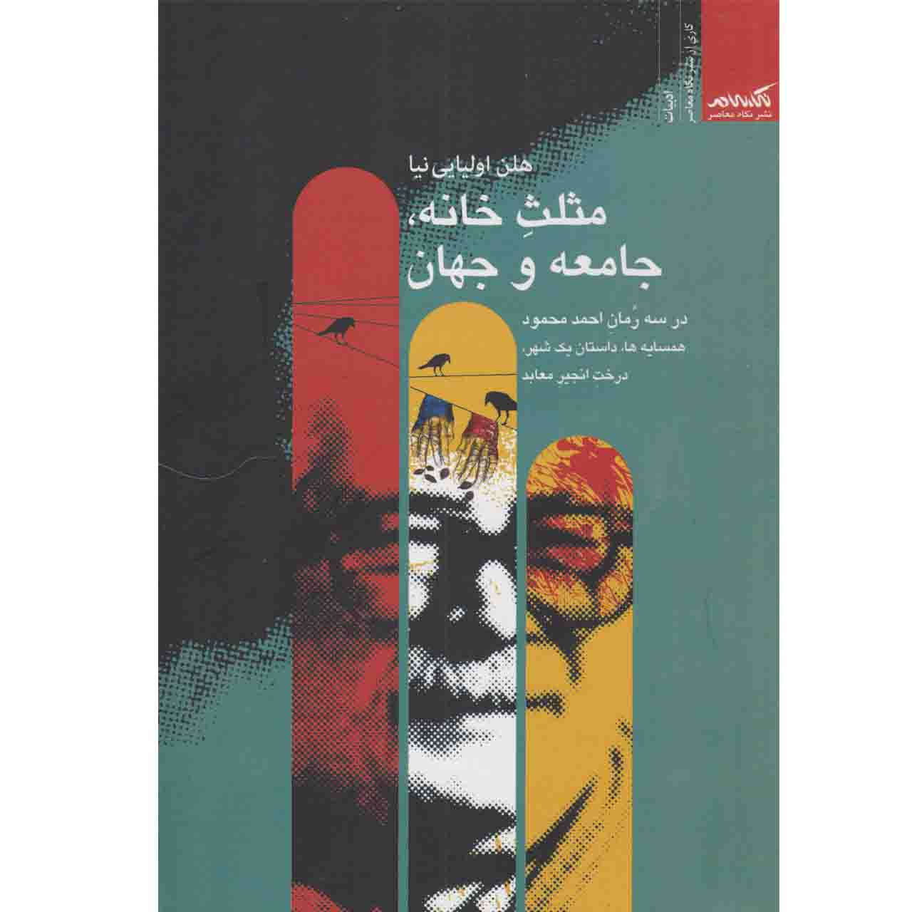 کتاب  ‏‫مثلث خانه، جامعه و جهان‬ ‏‫: در سه رمان احمد محمود همسایه‌ها، داستان یک شهر، درخت انجیر معابد اثر هلن اولیایی نیا نشر نگاه معاصر