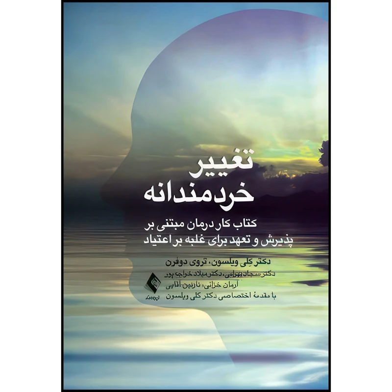کتاب تغییر خردمندانه کتاب کار درمان مبتنی بر پذیرش و تعهد برای غلبه بر اعتیاد اثر دکتر کِلی ویلسون و تروی دوفرن ترجمه جمعی از مترجمان انتشارات ارجمند