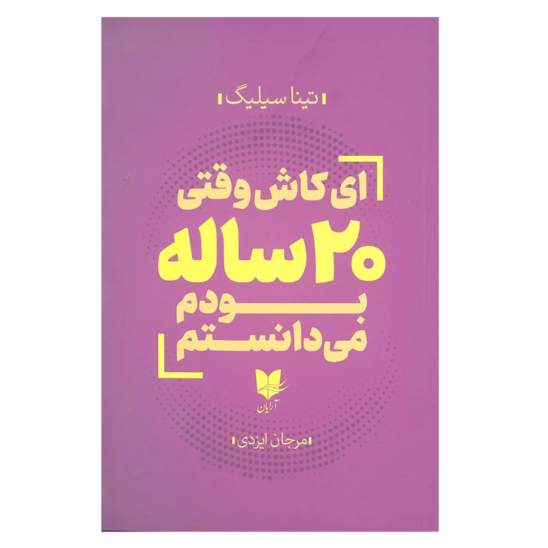 کتاب ای کاش وقتی 20 ساله بودم می دانستم اثر تینا سیلیگ انتشارات آرایان 